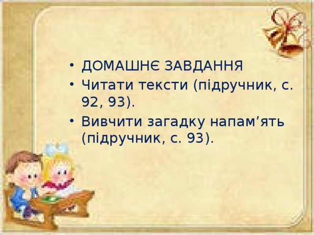 ДОМАШНЄ ЗАВДАННЯ Читати тексти (підручник, с. 92, 93). Вивчити загадку напам’ять (підручник, с. 93).