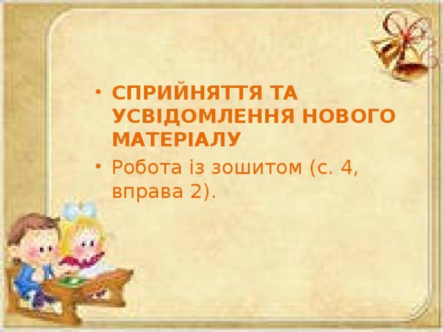 СПРИЙНЯТТЯ ТА УСВІДОМЛЕННЯ НОВОГО МАТЕРІАЛУ Робота із зошитом (с. 4, вправа 2).