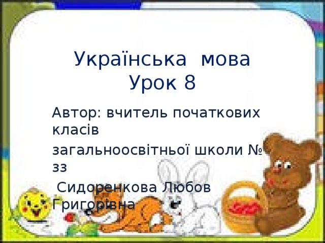 Українська мова  Урок 8 Автор: вчитель початкових класів загальноосвітньої школи № зз  Сидоренкова Любов Григорівна