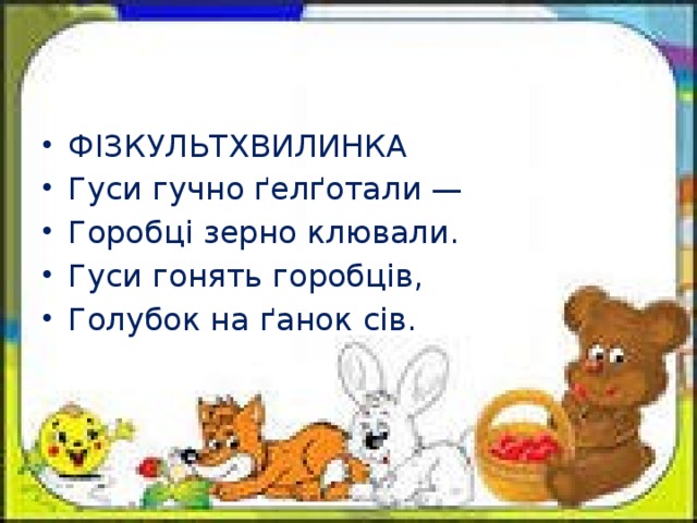 ФІЗКУЛЬТХВИЛИНКА Гуси гучно ґелґотали — Горобці зерно клювали. Гуси гонять горобців, Голубок на ґанок сів.