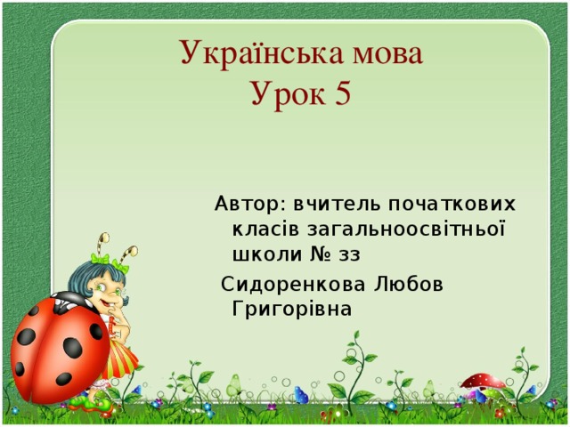 Українська мова  Урок 5 Автор: вчитель початкових класів загальноосвітньої школи № зз  Сидоренкова Любов Григорівна