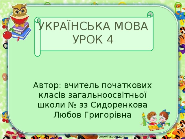 УКРАЇНСЬКА МОВА  УРОК 4 Автор: вчитель початкових класів загальноосвітньої школи № зз Сидоренкова Любов Григорівна corowina.ucoz.com