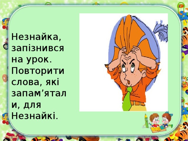 Незнайка, запізнився на урок. Повторити слова, які запам’ятали, для Незнайкі.