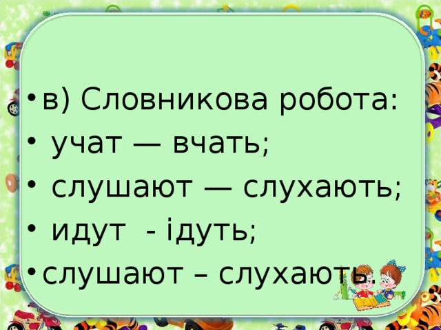 в) Словникова робота:  учат — вчать;  слушают — слухають;  идут - ідуть; слушают – слухають.