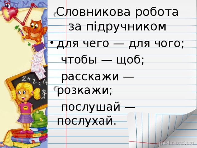 Словникова робота за підручником для чего — для чого;  чтобы — щоб;  расскажи — розкажи;  послушай — послухай.