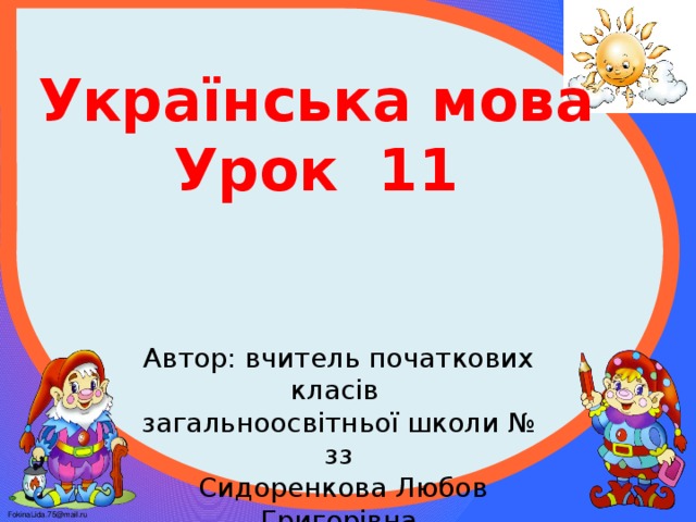 Українська мова Урок 11 Автор: вчитель початкових класів загальноосвітньої школи № зз  Сидоренкова Любов Григорівна