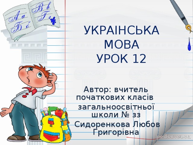 УКРАІНСЬКА МОВА  УРОК 12 Автор: вчитель початкових класів загальноосвітньої школи № зз  Сидоренкова Любов Григорівна