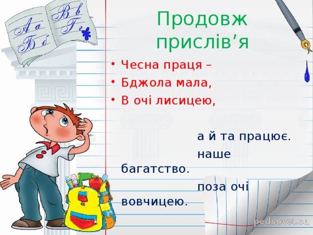 Продовж прислів ’ я Чесна праця – Бджола мала, В очі лисицею,  а й та працює.  наше багатство.  поза очі вовчицею.