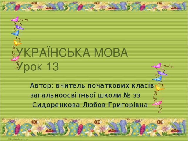 УКРАЇНСЬКА МОВА  Урок 13 Автор: вчитель початкових класів загальноосвітньої школи № зз  Сидоренкова Любов Григорівна