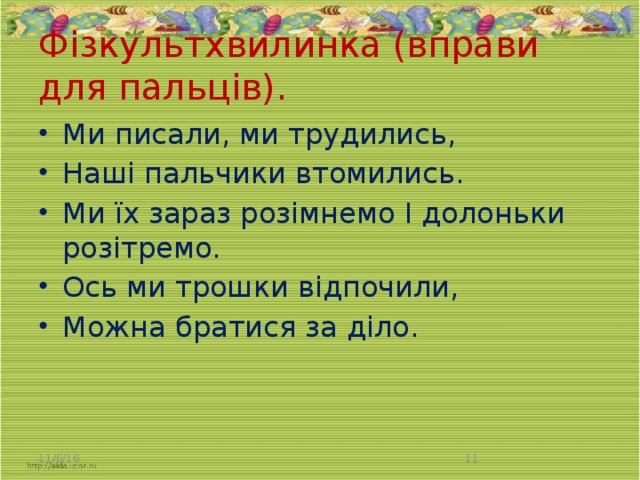 Фізкультхвилинка (вправи для пальців).   Ми писали, ми трудились, Наші пальчики втомились. Ми їх зараз розімнемо І долоньки розітремо. Ось ми трошки відпочили, Можна братися за діло. 11/6/16