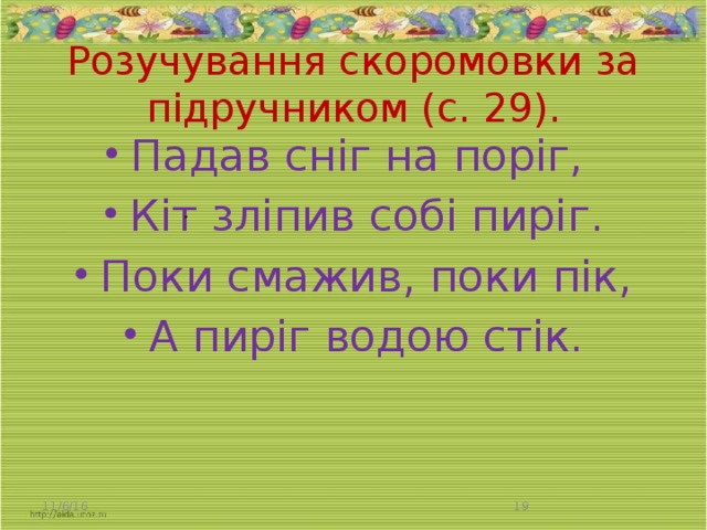 Розучування скоромовки за підручником (с. 29). Падав сніг на поріг,   Кіт зліпив собі пиріг. Поки смажив, поки пік, А пиріг водою стік. . 11/6/16