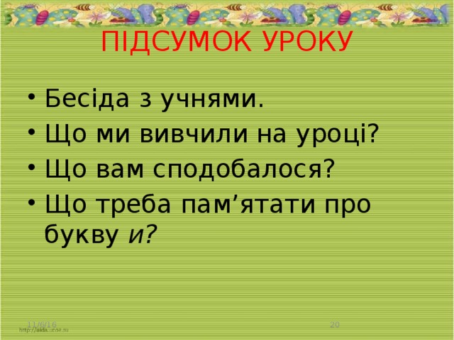 ПІДСУМОК УРОКУ   Бесіда з учнями. Що ми вивчили на уроці? Що вам сподобалося? Що треба пам’ятати про букву и? 11/6/16