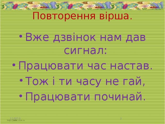 Повторення вірша. Вже дзвінок нам дав сигнал: Працювати час настав. Тож і ти часу не гай, Працювати починай. 11/6/16