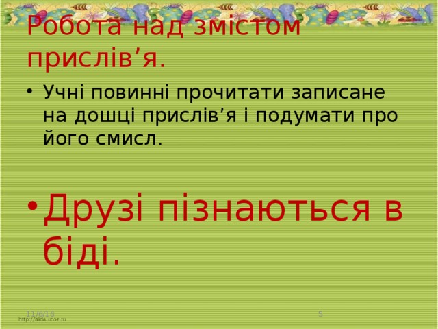 Робота над змістом прислів’я .   Учні повинні прочитати записане на дошці прислів’я і подумати про його смисл. Друзі пізнаються в біді. 11/6/16