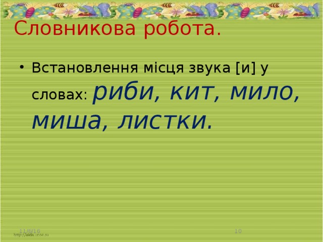 Словникова робота.   Встановлення місця звука [и] у словах: риби, кит, мило, миша, листки. 11/6/16