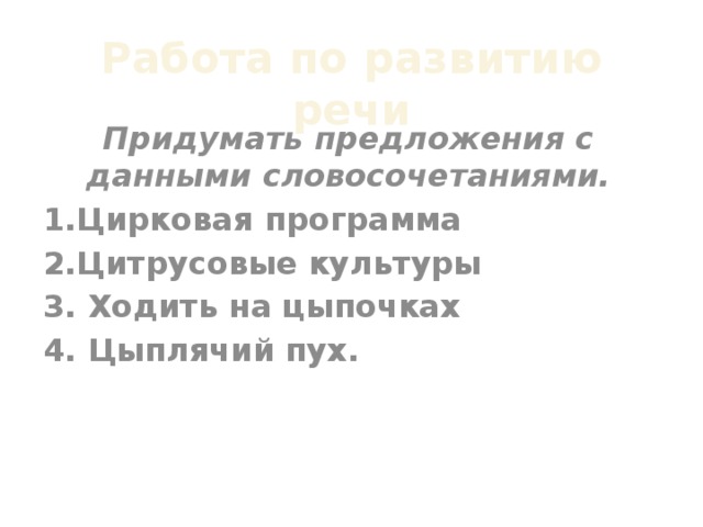 Работа по развитию речи Придумать предложения с данными словосочетаниями. 1.Цирковая программа 2.Цитрусовые культуры 3. Ходить на цыпочках 4. Цыплячий пух.