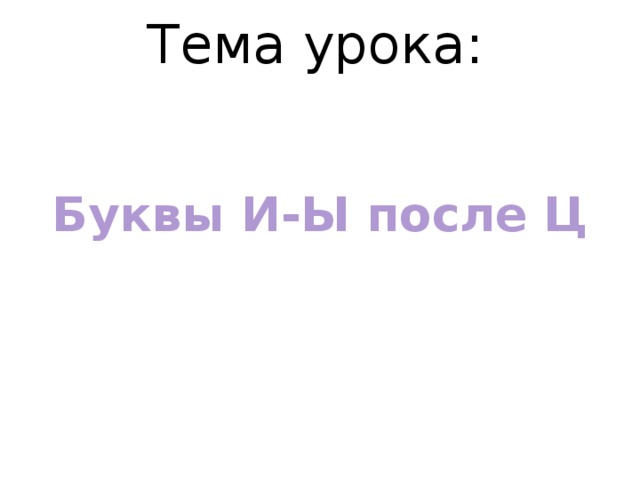 Тема урока:    Буквы И-Ы после Ц