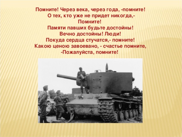 Помните! Через века, через года, -помните! О тех, кто уже не придет никогда,­ Помните! Памяти павших будьте достойны! Вечно достойны! Люди! Покуда сердца стучатся,- помните! Какою ценою завоевано, - счастье помните, ­ Пожалуйста, помните!