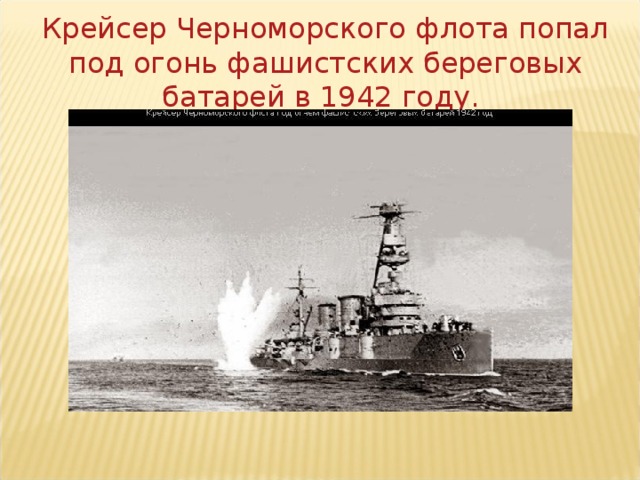Крейсер Черноморского флота попал под огонь фашистских береговых батарей в 1942 году.