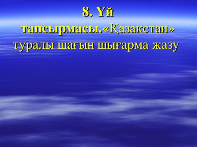 8. Үй тапсырмасы .« Қазақстан» туралы шағын шығарма жазу