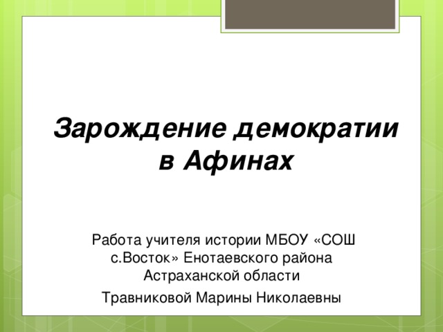 Зарождение демократии в Афинах  Работа учителя истории МБОУ «СОШ с.Восток» Енотаевского района Астраханской области Травниковой Марины Николаевны