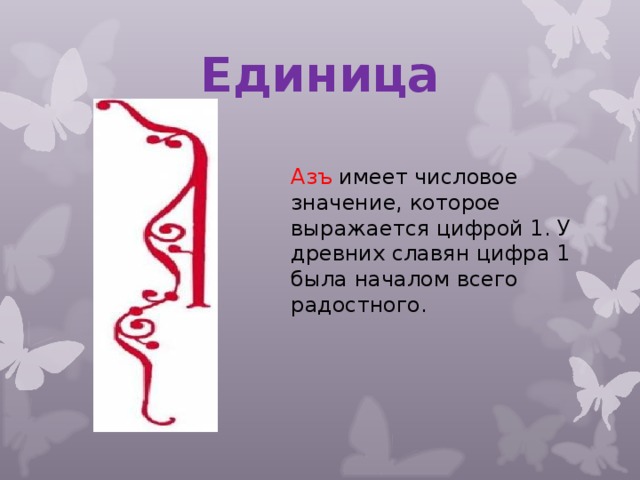 Единица Азъ имеет числовое значение, которое выражается цифрой 1. У древних славян цифра 1 была началом всего радостного.