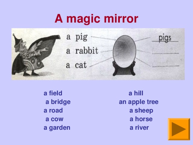 A magic mirror a field a hill  a bridge an apple tree a road a sheep  a cow a horse a garden a river