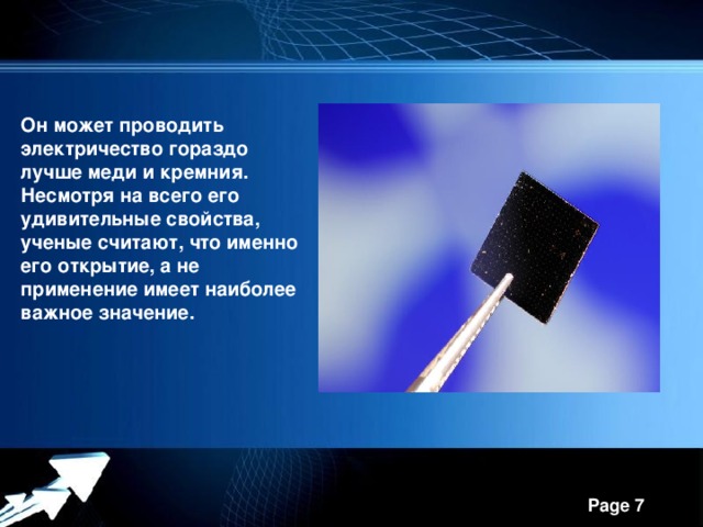 Он может проводить электричество гораздо лучше меди и кремния. Несмотря на всего его удивительные свойства, ученые считают, что именно его открытие, а не применение имеет наиболее важное значение.