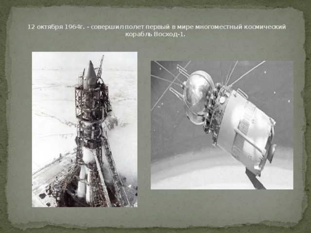 12 октября 1964г. - совершил полет первый в мире многоместный космический корабль Восход-1.