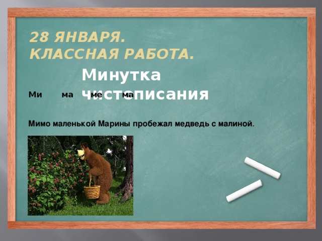 28 января.  Классная работа. Минутка чистописания Ми ма ме ма    Мимо маленькой Марины пробежал медведь с малиной .