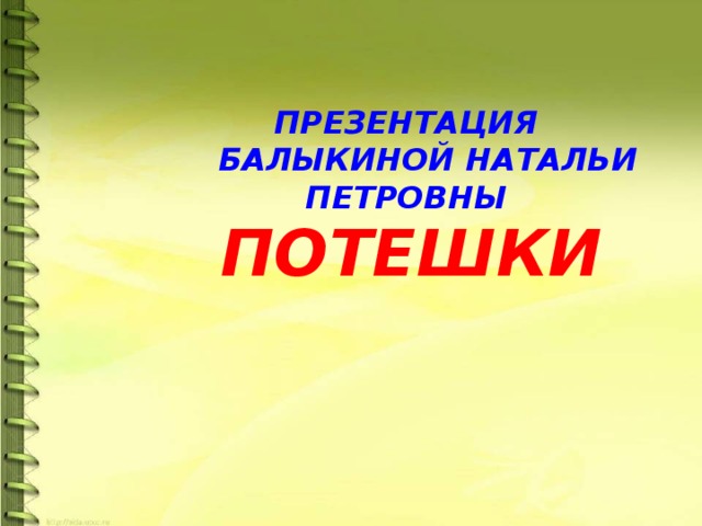 ПРЕЗЕНТАЦИЯ  БАЛЫКИНОЙ НАТАЛЬИ ПЕТРОВНЫ ПОТЕШКИ