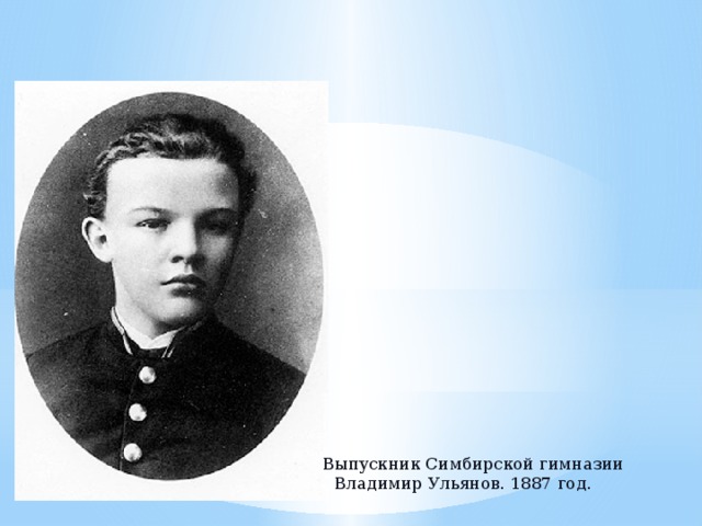 Выпускник Симбирской гимназии Владимир Ульянов. 1887 год.