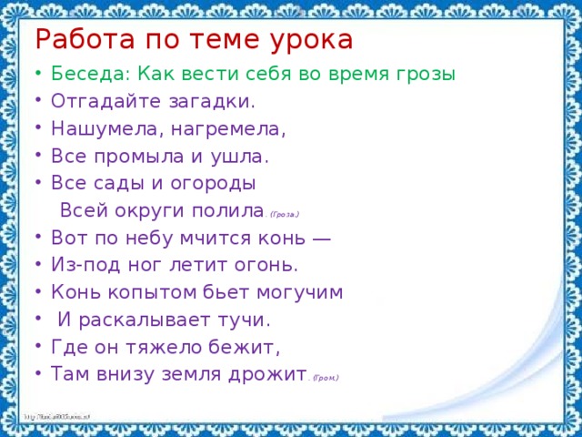 Работа по теме урока   Беседа: Как вести себя во время грозы Отгадайте загадки. Нашумела, нагремела, Все промыла и ушла. Все сады и огороды  Всей округи полила . (Гроза.)