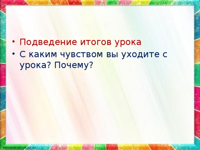 Подведение итогов урока С каким чувством вы уходите с урока? Почему?