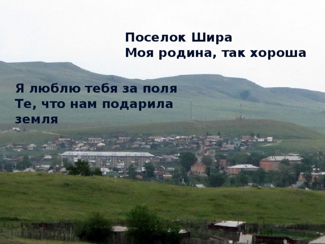 Поселок Шира Моя родина, так хороша ! Я люблю тебя за поля Те, что нам подарила земля