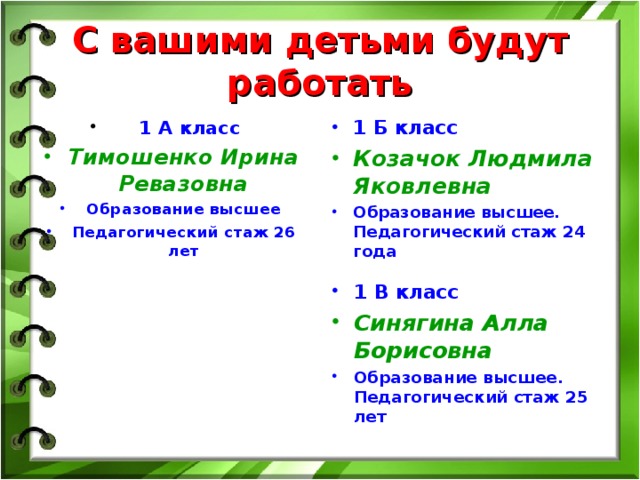 С вашими детьми будут работать  1 А класс  1 Б класс Тимошенко Ирина Ревазовна Козачок Людмила Яковлевна Образование высшее Педагогический стаж 26 лет Образование высшее. Педагогический стаж 24 года
