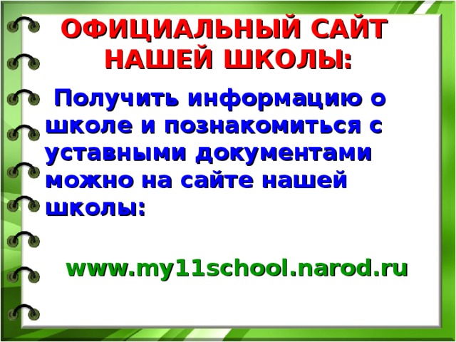 ОФИЦИАЛЬНЫЙ САЙТ  НАШЕЙ ШКОЛЫ:  Получить информацию о школе и познакомиться с уставными документами можно на сайте нашей школы:  www.my11school.narod.ru