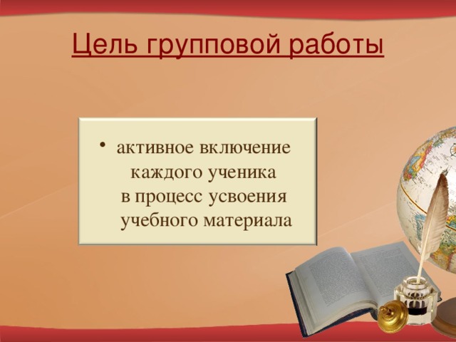 Цель групповой работы активное включение  каждого ученика  в процесс усвоения  учебного материала 5