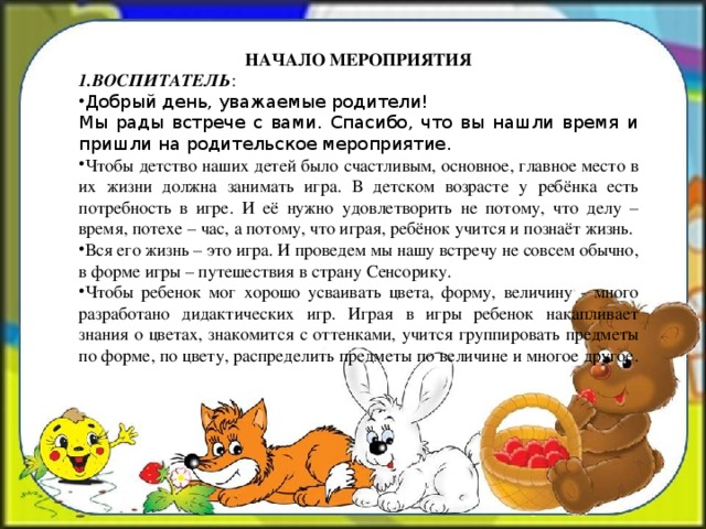 НАЧАЛО МЕРОПРИЯТИЯ 1.ВОСПИТАТЕЛЬ : Добрый день, уважаемые родители! Мы рады встрече с вами. Спасибо, что вы нашли время и пришли на родительское мероприятие.