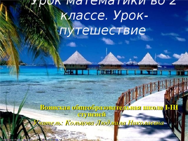 Урок математики во 2 классе. Урок-путешествие   Воинская общеобразовательная школа I-III ступеней  Учитель: Кольцова Людмила Николаевна