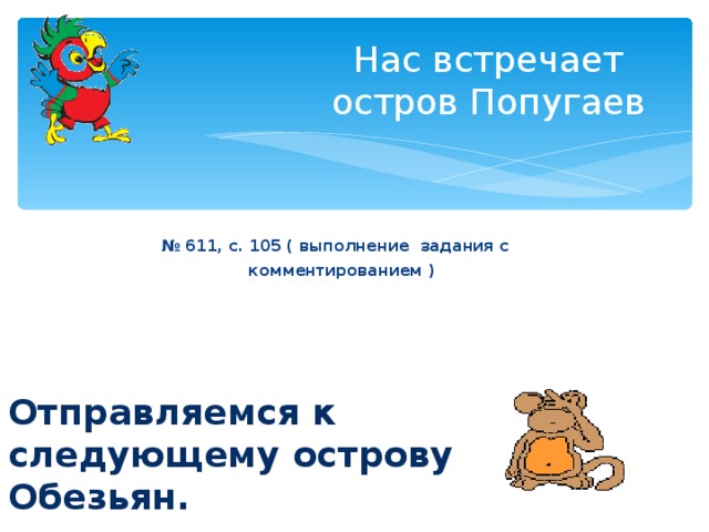 Нас встречает остров Попугаев № 611, с. 105 ( выполнение задания с комментированием )   Отправляемся к следующему острову Обезьян.