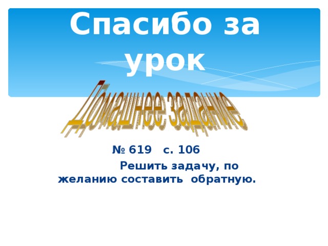 Спасибо за урок № 619 с. 106  Решить задачу, по желанию составить обратную.