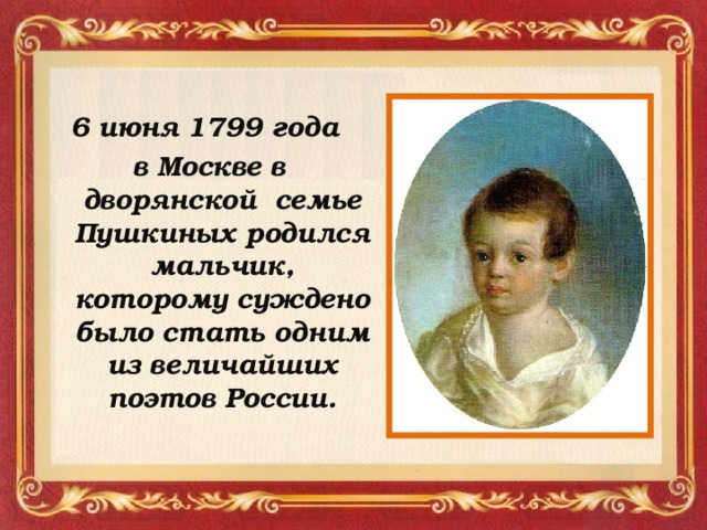 6 июня 1799 года в Москве в дворянской семье Пушкиных родился мальчик, которому суждено было стать одним из величайших поэтов России.