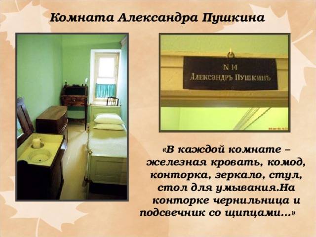 Комната Александра Пушкина «В каждой комнате – железная кровать, комод, конторка, зеркало, стул, стол для умывания.На конторке чернильница и подсвечник со щипцами…»