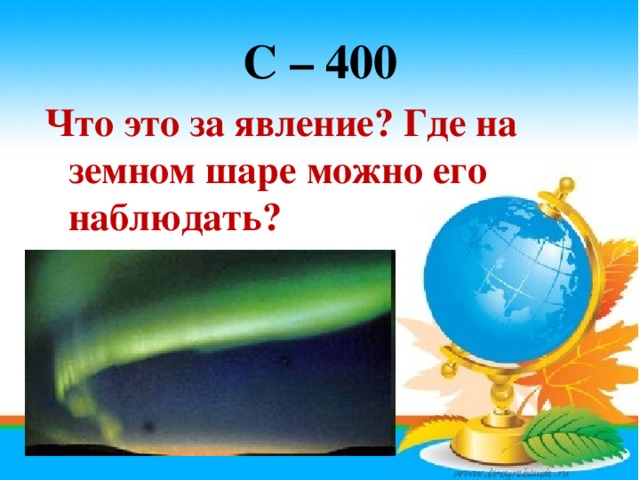 С – 400 Что это за явление? Где на земном шаре можно его наблюдать?