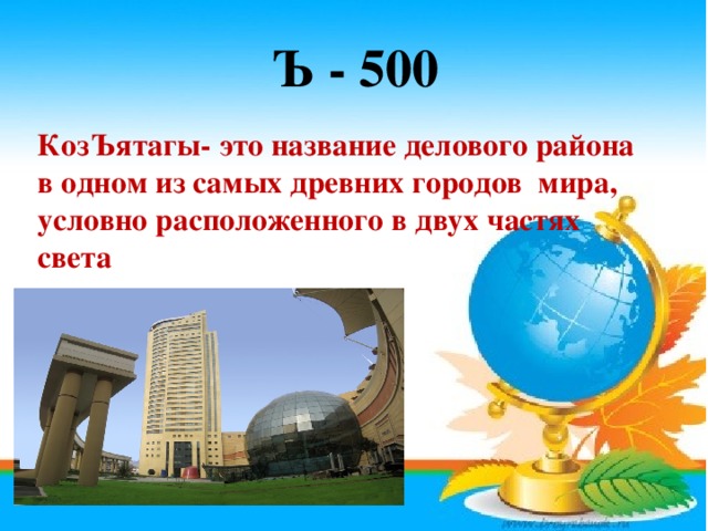 Ъ - 500 КозЪятагы- это название делового района в одном из самых древних городов мира, условно расположенного в двух частях света
