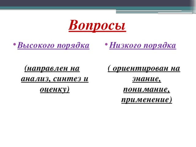 Вопросы Высокого порядка Низкого порядка   (направлен на анализ, синтез и оценку) ( ориентирован на знание, понимание, применение)