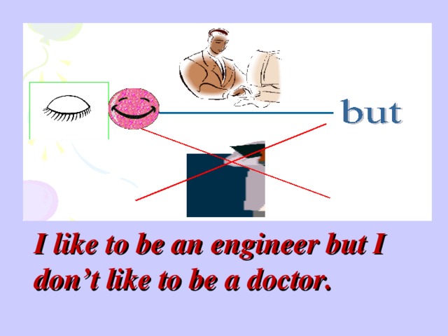 I like to be an engineer but I don’t like to be a doctor.