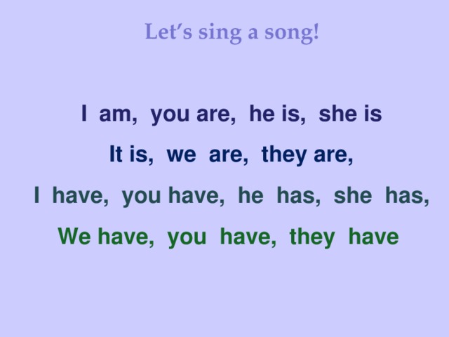 Let’s sing a song! I am, you are, he is, she is It is, we are, they are, I have, you have, he has, she has, We have, you have, they have