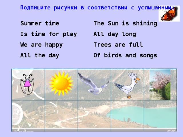 Подпишите рисунки в соответствии с услышанным: Summer time   The Sun is shining Is time for play  All day long We are happy   Trees are full All the day   Of birds and songs